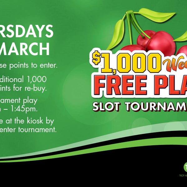 Thursdays in March! Stop in for our $1,000 Free Play Slot Tournament! Earn 10 base points w/ Trop Advantage Card to play! Check it out!