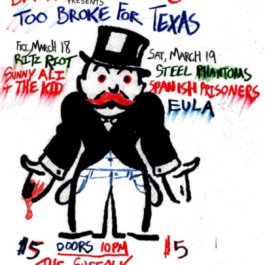 Too Broke For Texas w/ Ritz Riot, Sunny Ali & The Kid, Steel Phantoms, Spanish Prisoners and EULA. March 18 & 19. $5. $3 PBR & free Sangria w/ 4Square check-in