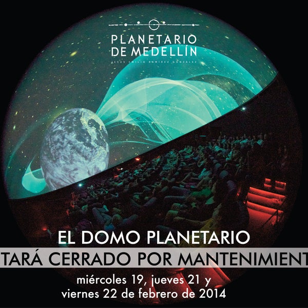 El Domo Planetario estará cerrado por mantenimiento el miércoles 19, jueves 20 y viernes 21 de febrero de 2014 http://www.planetariomedellin.org/horarios-y-tarifas/#.UwTlUvl5OSo