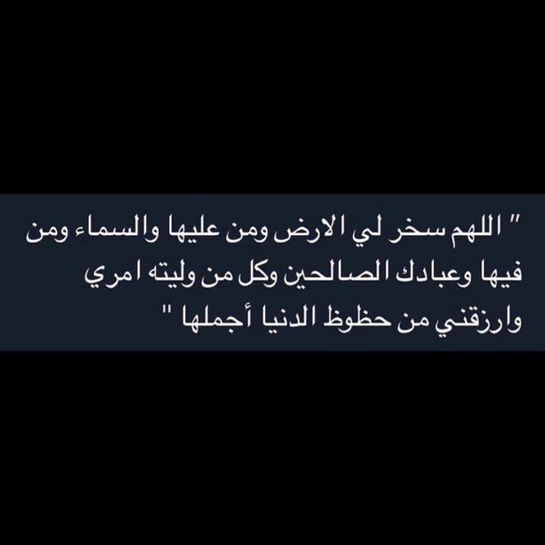 اللهم سخر لي الارض ومن عليها والسماء ومن فيها وعبادك الصالحين وكل من وليته امري